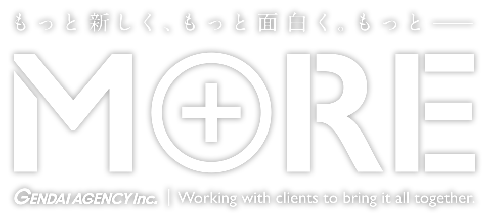 もっと新しく、もっと面白く。もっと----　MORE　GENDAI AGENCY INC.｜Working with clients to bling it all together